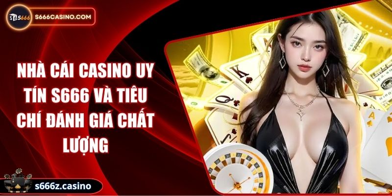 Nhà Cái Casino Uy Tín S666 Và Tiêu Chí Đánh Giá Chất Lượng