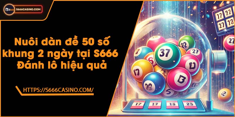 Nuôi dàn đề 50 số khung 2 ngày tại S666 - Đánh lô hiệu quả